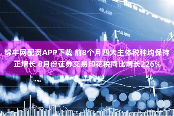 锦牛网配资APP下载 前8个月四大主体税种均保持正增长 8月份证券交易印花税同比增长226%