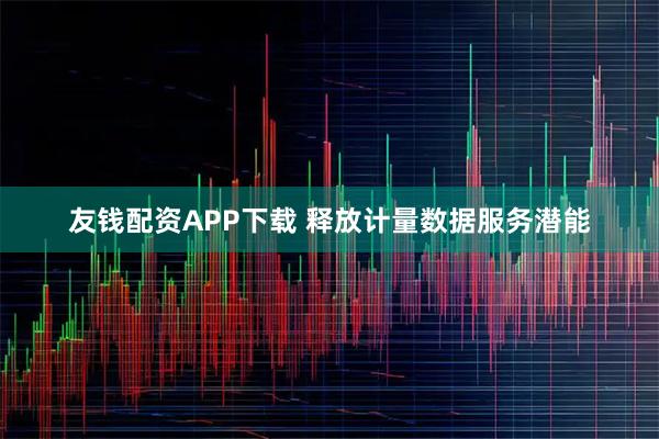 友钱配资APP下载 释放计量数据服务潜能