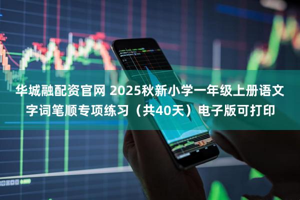 华城融配资官网 2025秋新小学一年级上册语文字词笔顺专项练习（共40天）电子版可打印