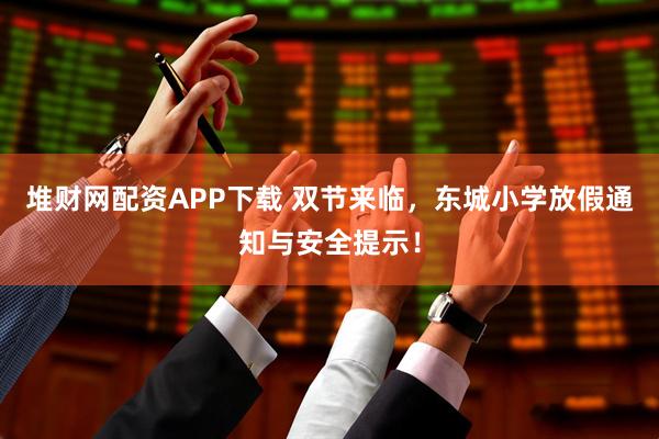 堆财网配资APP下载 双节来临，东城小学放假通知与安全提示！