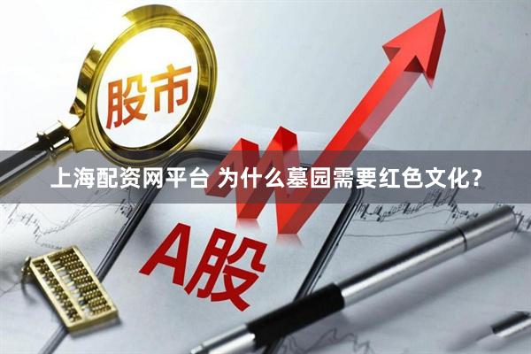 上海配资网平台 为什么墓园需要红色文化？