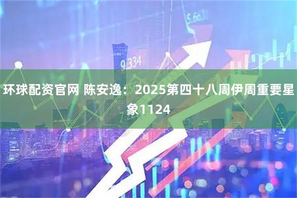环球配资官网 陈安逸：2025第四十八周伊周重要星象1124