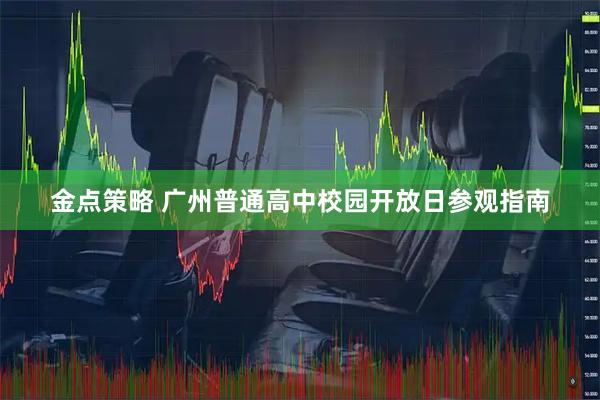 金点策略 广州普通高中校园开放日参观指南