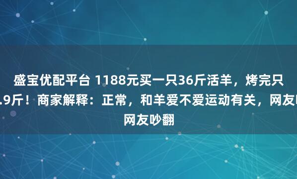 盛宝优配平台 1188元买一只36斤活羊，烤完只剩6.9斤！商家解释：正常，和羊爱不爱运动有关，网友吵翻