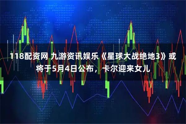 118配资网 九游资讯娱乐《星球大战绝地3》或将于5月4日公布,卡尔迎来女儿
