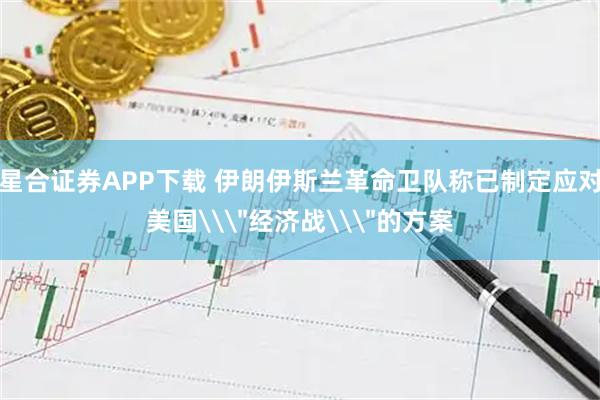 星合证券APP下载 伊朗伊斯兰革命卫队称已制定应对美国\＂经济战\＂的方案