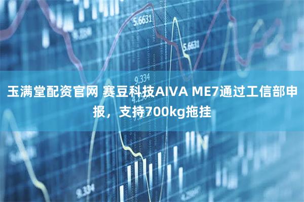玉满堂配资官网 赛豆科技AIVA ME7通过工信部申报，支持700kg拖挂